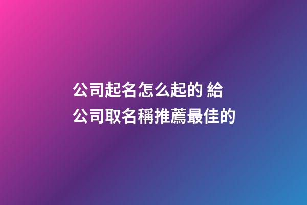 公司起名怎么起的 給公司取名稱推薦最佳的-第1張-公司起名-玄機派